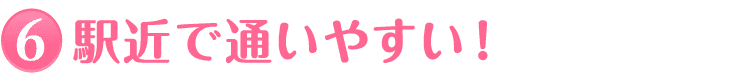 6.駅近で通いやすい