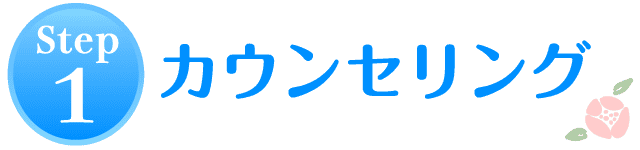 STEP1.カウンセリング