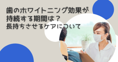 歯のホワイトニング効果が持続する期間は？長持ちさせるケアについて