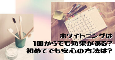 1回のホワイトニングで効果はどのくらい？通う回数と注意点を解説！