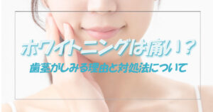 ホワイトニングは痛い？歯茎がしみる理由と対処法について