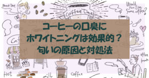 コーヒーの口臭にホワイトニングは効果的？臭いの原因と対処法