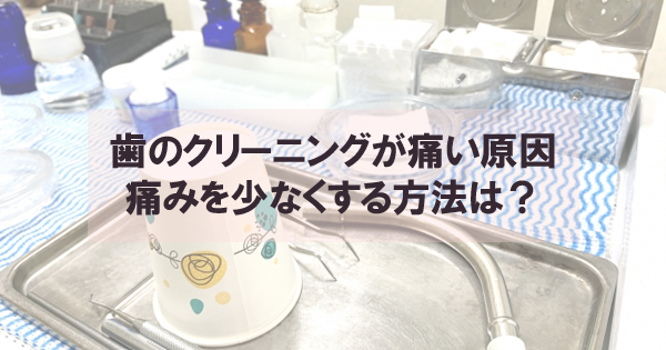 歯のクリーニングが痛い原因とは？痛みを少なくする方法はある？