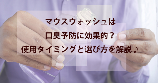 マウスウォッシュは口臭予防に効果的？使用のタイミングや選び方