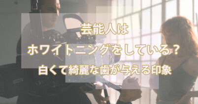 芸能人はホワイトニングをしている？白くて綺麗な歯が与える印象