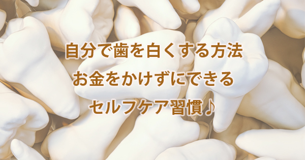 自分で歯を白くする方法はある？お金をかけずにできるセルフケア習慣
