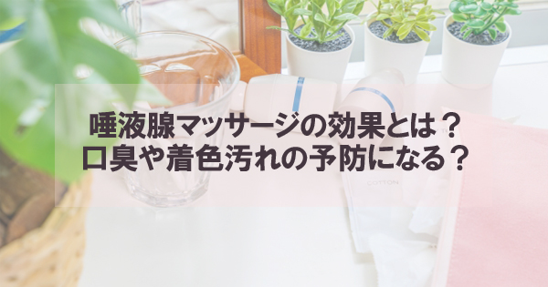 唾液腺マッサージの効果とは？口臭や着色汚れの予防になるって本当？