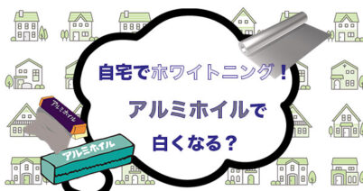 自宅で歯を白くする方法！アルミホイルを使った方法の効果はある？