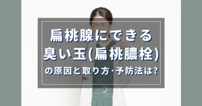 扁桃腺にできる臭い玉（扁桃膿栓）の原因と取り方・予防法は？