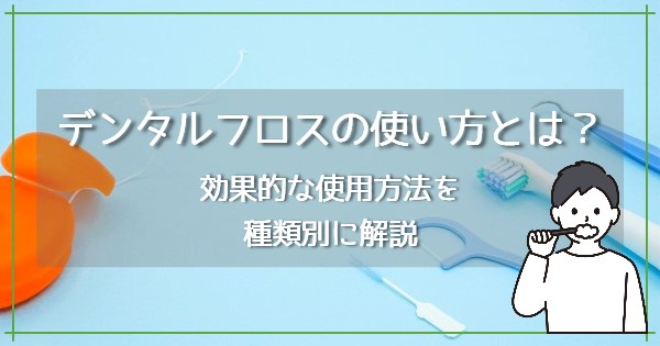 デンタルフロスの使い方とは？効果的な使用方法を種類別に解説