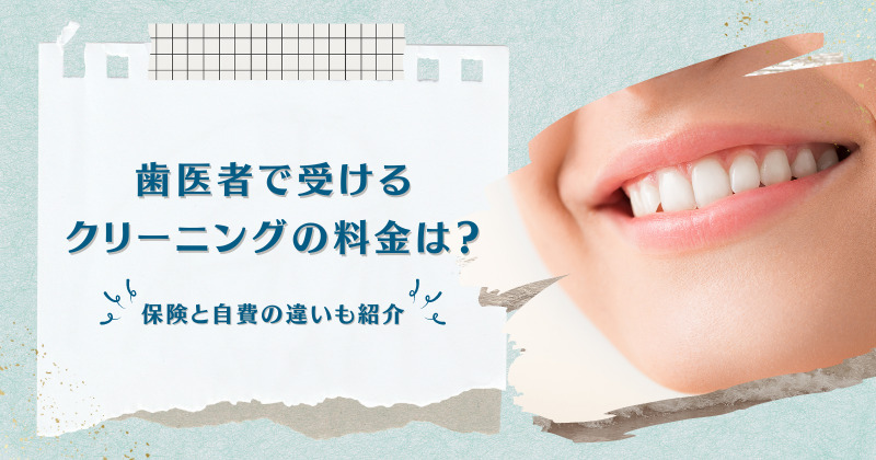 歯医者で受けるクリーニングの料金はいくら？保険と自費の違いも紹介