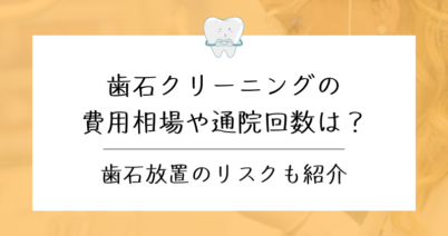 歯石クリーニングの費用相場や通院回数は？歯石放置のリスクも紹介