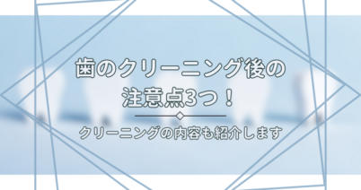 歯のクリーニング後の注意点3つ！クリーニングの内容も紹介します