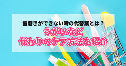 歯磨きができない時の代替案とは？うがいなど代わりのケア方法を紹介