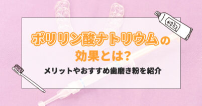 ポリリン酸ナトリウムの効果とは？メリットやおすすめ歯磨き粉を紹介