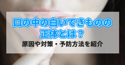 口の中の白いできものの正体とは？原因や対策・予防方法を紹介