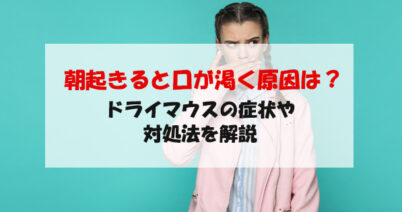 朝起きると口が渇く原因は？ドライマウスの症状や対処法を解説