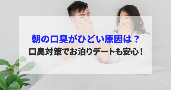 朝の口臭がひどい原因は？口臭対策でお泊りデートも安心！