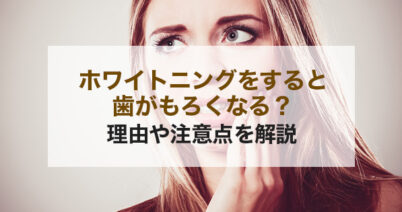 ホワイトニングをすると歯がもろくなる？理由や注意点を解説