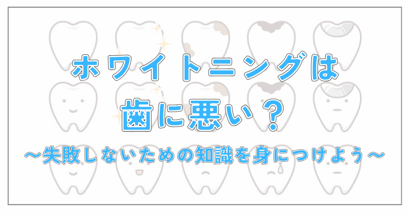 ホワイトニングは歯に悪い？失敗しないための知識を身につけよう♪