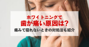 ホワイトニングで歯が痛い原因は？痛みで寝れないときの対処法も紹介