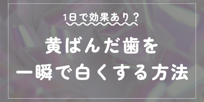 1日で効果あり？黄ばんだ歯を一瞬で白くする方法を紹介