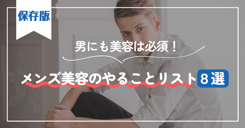 【保存版】男にも美容は必須！メンズ美容のやることリスト8選