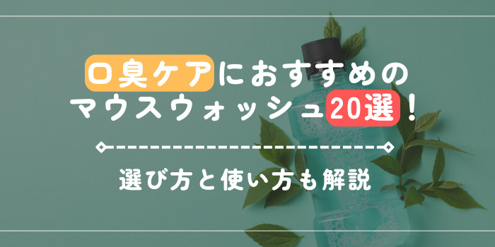 口臭ケアにおすすめのマウスウォッシュ20選！選び方と使い方も解説