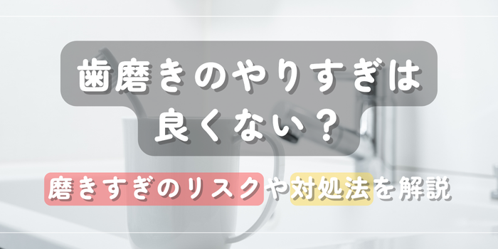 歯磨きのやりすぎは良くない？磨きすぎのリスクや対処法を解説