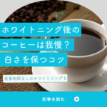ホワイトニング後のコーヒーは我慢？食事制限なしで白さを保つ方法